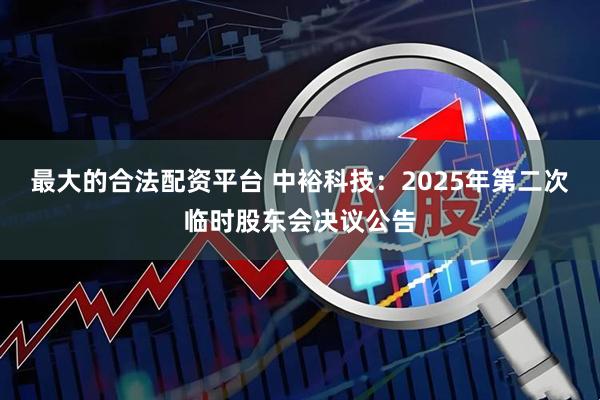 最大的合法配资平台 中裕科技：2025年第二次临时股东会决议公告
