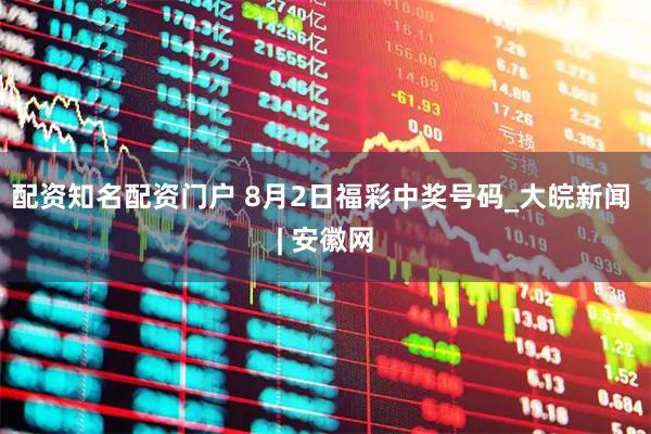 配资知名配资门户 8月2日福彩中奖号码_大皖新闻 | 安徽网
